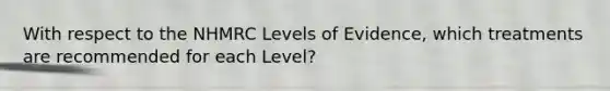 With respect to the NHMRC Levels of Evidence, which treatments are recommended for each Level?