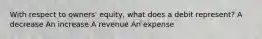 With respect to owners' equity, what does a debit represent? A decrease An increase A revenue An expense