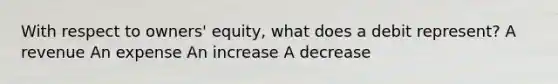 With respect to owners' equity, what does a debit represent? A revenue An expense An increase A decrease