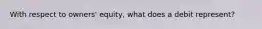With respect to owners' equity, what does a debit represent?