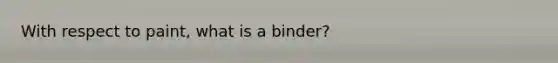 With respect to paint, what is a binder?