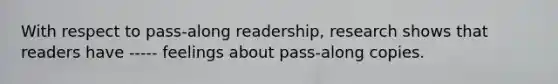 With respect to pass-along readership, research shows that readers have ----- feelings about pass-along copies.