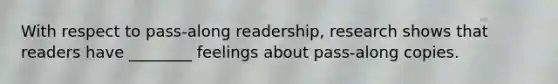 With respect to pass-along readership, research shows that readers have ________ feelings about pass-along copies.