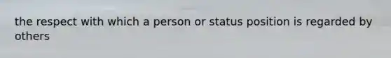 the respect with which a person or status position is regarded by others