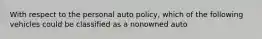 With respect to the personal auto policy, which of the following vehicles could be classified as a nonowned auto