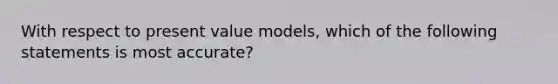 With respect to present value models, which of the following statements is most accurate?