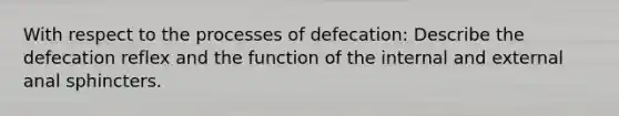 With respect to the processes of defecation: Describe the defecation reflex and the function of the internal and external anal sphincters.