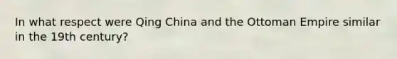 In what respect were Qing China and the Ottoman Empire similar in the 19th century?