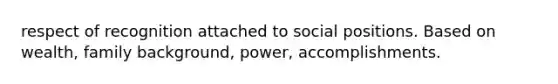 respect of recognition attached to social positions. Based on wealth, family background, power, accomplishments.