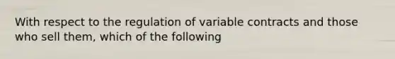 With respect to the regulation of variable contracts and those who sell them, which of the following