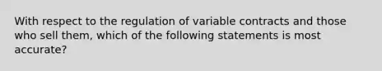 With respect to the regulation of variable contracts and those who sell them, which of the following statements is most accurate?