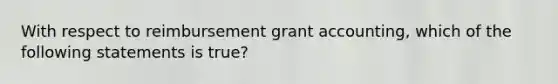 With respect to reimbursement grant accounting, which of the following statements is true?