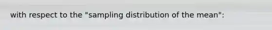 with respect to the "sampling distribution of the mean":