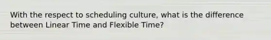 With the respect to scheduling culture, what is the difference between Linear Time and Flexible Time?