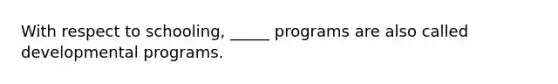 With respect to schooling, _____ programs are also called developmental programs.