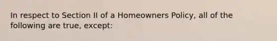 In respect to Section II of a Homeowners Policy, all of the following are true, except: