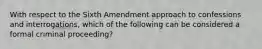 With respect to the Sixth Amendment approach to confessions and interrogations, which of the following can be considered a formal criminal proceeding?