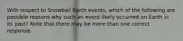 With respect to Snowball Earth events, which of the following are possible reasons why such an event likely occurred on Earth in its past? Note that there may be more than one correct response.