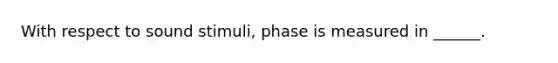 With respect to sound stimuli, phase is measured in ______.