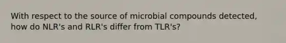 With respect to the source of microbial compounds detected, how do NLR's and RLR's differ from TLR's?