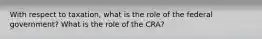 With respect to taxation, what is the role of the federal government? What is the role of the CRA?