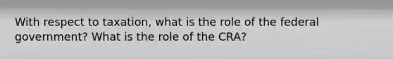 With respect to taxation, what is the role of the federal government? What is the role of the CRA?