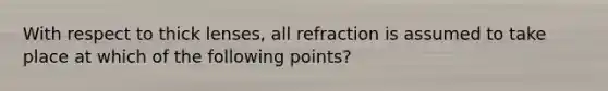 With respect to thick lenses, all refraction is assumed to take place at which of the following points?