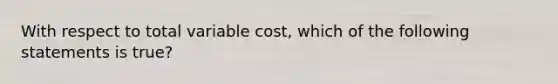 With respect to total variable cost, which of the following statements is true?