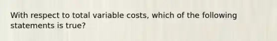 With respect to total variable costs, which of the following statements is true?