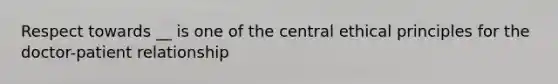 Respect towards __ is one of the central ethical principles for the doctor-patient relationship