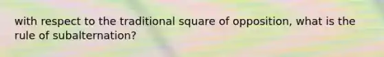 with respect to the traditional square of opposition, what is the rule of subalternation?