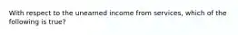 With respect to the unearned income from services, which of the following is true?