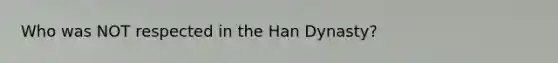 Who was NOT respected in the Han Dynasty?