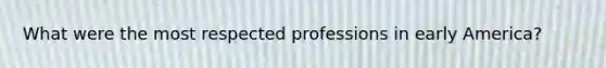 What were the most respected professions in early America?