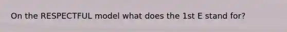 On the RESPECTFUL model what does the 1st E stand for?