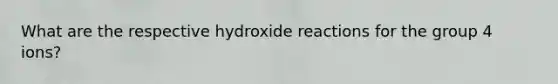 What are the respective hydroxide reactions for the group 4 ions?