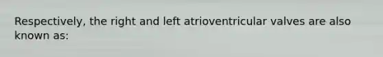 Respectively, the right and left atrioventricular valves are also known as: