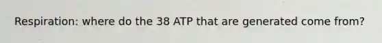 Respiration: where do the 38 ATP that are generated come from?