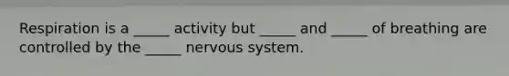 Respiration is a _____ activity but _____ and _____ of breathing are controlled by the _____ nervous system.