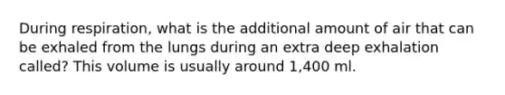 During respiration, what is the additional amount of air that can be exhaled from the lungs during an extra deep exhalation called? This volume is usually around 1,400 ml.