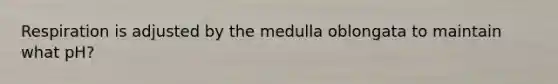 Respiration is adjusted by the medulla oblongata to maintain what pH?