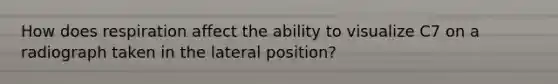 How does respiration affect the ability to visualize C7 on a radiograph taken in the lateral position?