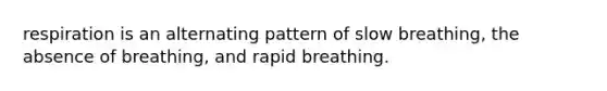 respiration is an alternating pattern of slow breathing, the absence of breathing, and rapid breathing.​