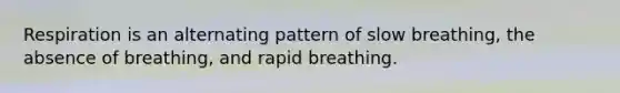 Respiration is an alternating pattern of slow breathing, the absence of breathing, and rapid breathing.​