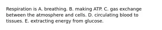 Respiration is A. breathing. B. making ATP. C. <a href='https://www.questionai.com/knowledge/kU8LNOksTA-gas-exchange' class='anchor-knowledge'>gas exchange</a> between the atmosphere and cells. D. circulating blood to tissues. E. extracting energy from glucose.