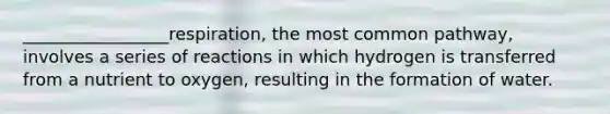 _________________respiration, the most common pathway, involves a series of reactions in which hydrogen is transferred from a nutrient to oxygen, resulting in the formation of water.