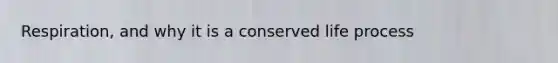 Respiration, and why it is a conserved life process