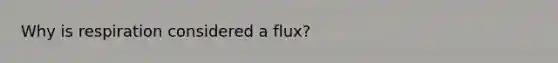 Why is respiration considered a flux?