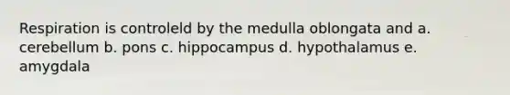 Respiration is controleld by the medulla oblongata and a. cerebellum b. pons c. hippocampus d. hypothalamus e. amygdala