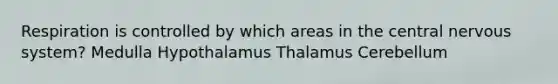 Respiration is controlled by which areas in the central nervous system? Medulla Hypothalamus Thalamus Cerebellum